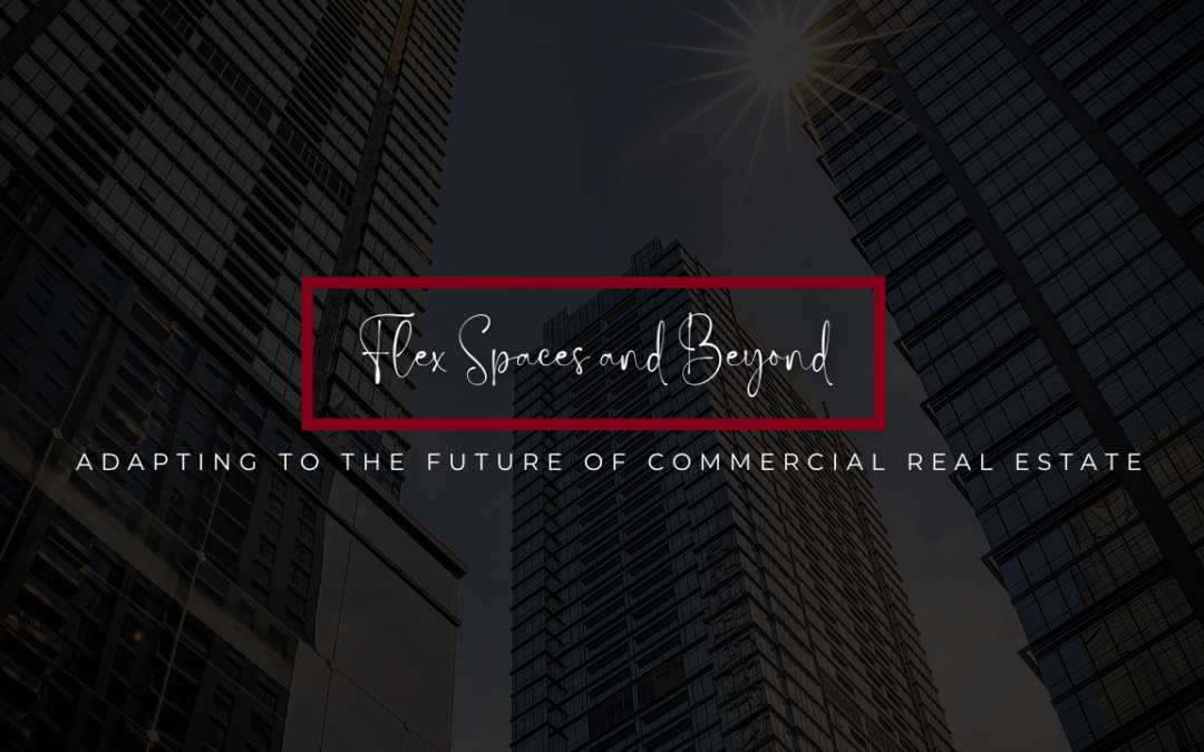 Flex Spaces and Beyond: Adapting to the Future of Commercial Real Estate